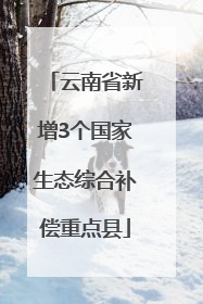 云南省新增3个国家生态综合补偿重点县