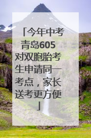 今年中考青岛605对双胞胎考生申请同一考点，家长送考更方便