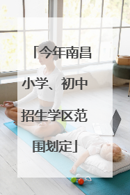 今年南昌小学、初中招生学区范围划定