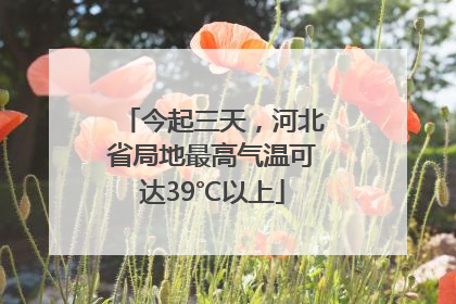 今起三天，河北省局地最高气温可达39℃以上