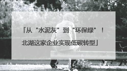 从“水泥灰”到“环保绿”！北湖这家企业实现低碳转型