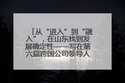从“进入”到“融入”，在山东找到发展确定性——写在第六届跨国公司领导人青岛峰会开幕之际
