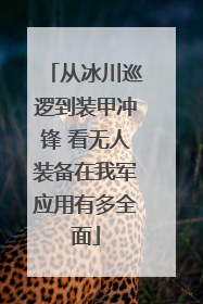 从冰川巡逻到装甲冲锋 看无人装备在我军应用有多全面