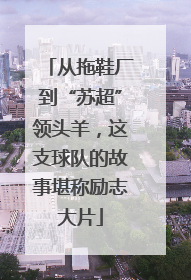 从拖鞋厂到“苏超”领头羊，这支球队的故事堪称励志大片