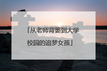 从老师背篓到大学校园的追梦女孩