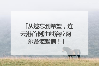 从遗忘到希望，连云港首例注射治疗阿尔茨海默病！