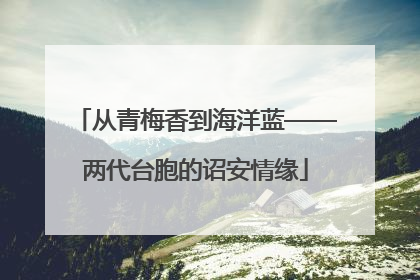 从青梅香到海洋蓝——两代台胞的诏安情缘