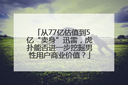 从77亿估值到5亿“卖身”迅雷，虎扑能否进一步挖掘男性用户商业价值？