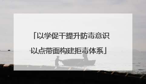 以学促干提升防毒意识 以点带面构建拒毒体系