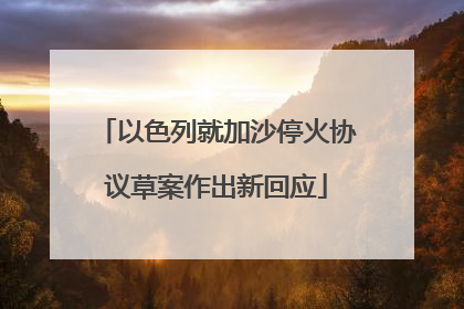 以色列就加沙停火协议草案作出新回应