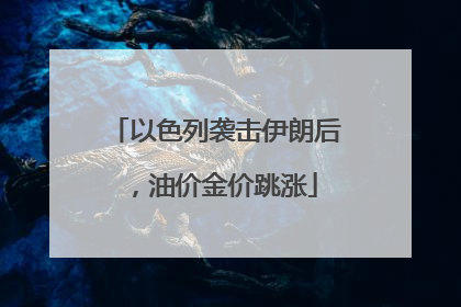 以色列袭击伊朗后，油价金价跳涨