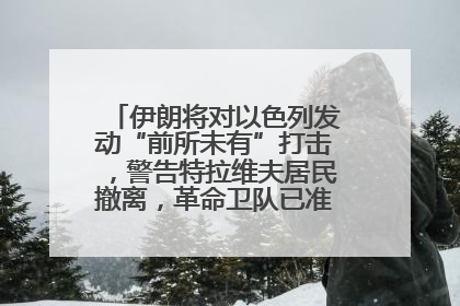 伊朗将对以色列发动“前所未有”打击，警告特拉维夫居民撤离，革命卫队已准备长期全面战争