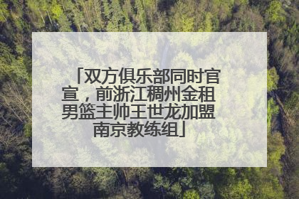 双方俱乐部同时官宣，前浙江稠州金租男篮主帅王世龙加盟南京教练组