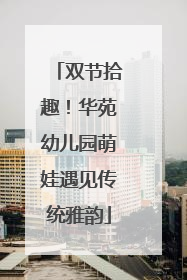 双节拾趣！华苑幼儿园萌娃遇见传统雅韵