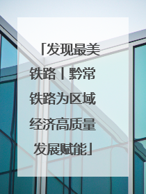发现最美铁路丨黔常铁路为区域经济高质量发展赋能