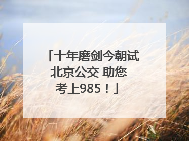 十年磨剑今朝试 北京公交 助您考上985！