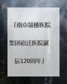 南京鼓楼医院集团宿迁医院诞辰120周年