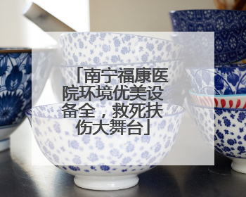 南宁福康医院环境优美设备全，救死扶伤大舞台