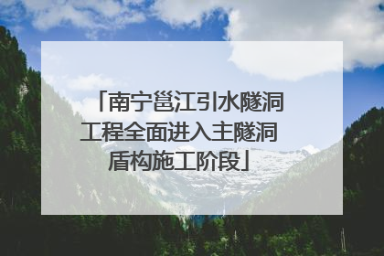 南宁邕江引水隧洞工程全面进入主隧洞盾构施工阶段