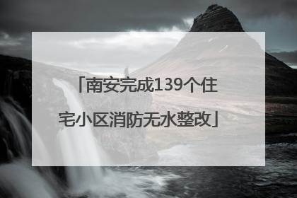 南安完成139个住宅小区消防无水整改