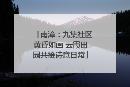 南漳：九集社区黄昏如画 云霞田园共绘诗意日常