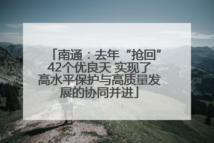 南通：去年“抢回”42个优良天 实现了高水平保护与高质量发展的协同并进