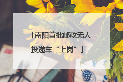 南阳首批邮政无人投递车“上岗”