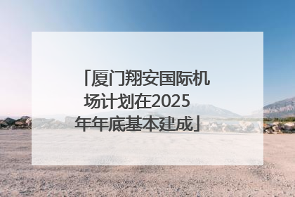厦门翔安国际机场计划在2025年年底基本建成