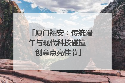 厦门翔安：传统端午与现代科技碰撞 创意点亮佳节