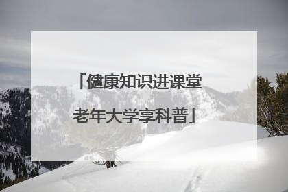 健康知识进课堂 老年大学享科普