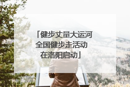 健步丈量大运河 全国健步走活动在洛阳启动