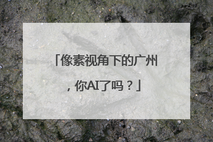 像素视角下的广州，你AI了吗？