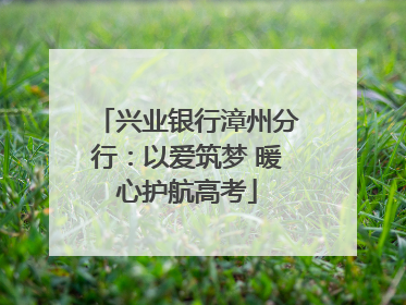 兴业银行漳州分行：以爱筑梦 暖心护航高考