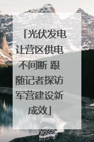 光伏发电让营区供电不间断 跟随记者探访军营建设新成效