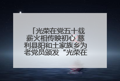 光荣在党五十载 薪火相传映初心 慈利县阳和土家族乡为老党员颁发“光荣在党50年”纪念章