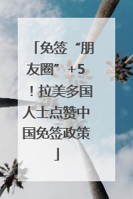 免签“朋友圈”+5！拉美多国人士点赞中国免签政策