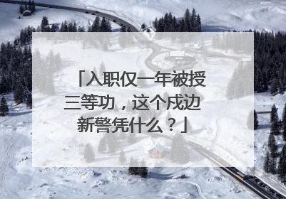 入职仅一年被授三等功，这个戍边新警凭什么？