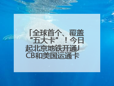 全球首个、覆盖“五大卡”！今日起北京地铁开通JCB和美国运通卡拍卡过闸