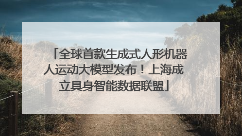 全球首款生成式人形机器人运动大模型发布！上海成立具身智能数据联盟