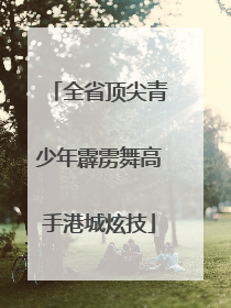 全省顶尖青少年霹雳舞高手港城炫技