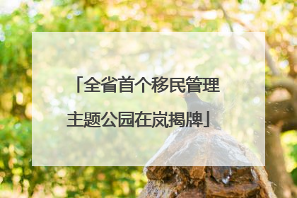 全省首个移民管理主题公园在岚揭牌