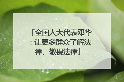 全国人大代表邓华：让更多群众了解法律、敬畏法律