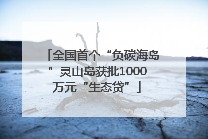 全国首个“负碳海岛”灵山岛获批1000万元“生态贷”