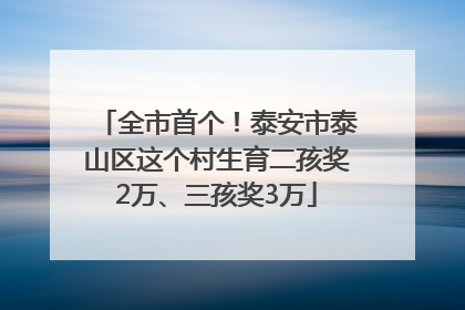 全市首个！泰安市泰山区这个村生育二孩奖2万、三孩奖3万