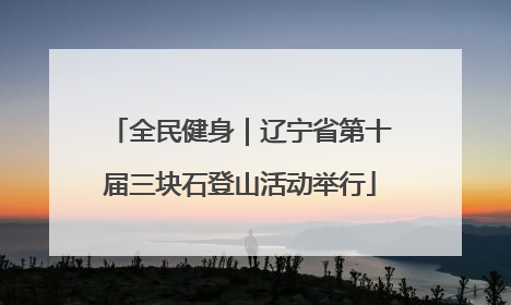 全民健身｜辽宁省第十届三块石登山活动举行