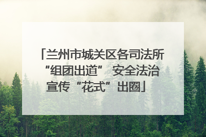 兰州市城关区各司法所“组团出道” 安全法治宣传“花式”出圈