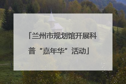 兰州市规划馆开展科普“嘉年华”活动