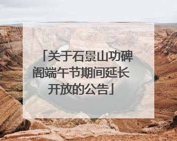 关于石景山功碑阁端午节期间延长开放的公告