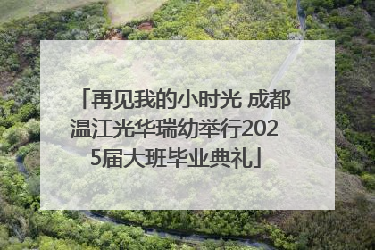 再见我的小时光 成都温江光华瑞幼举行2025届大班毕业典礼