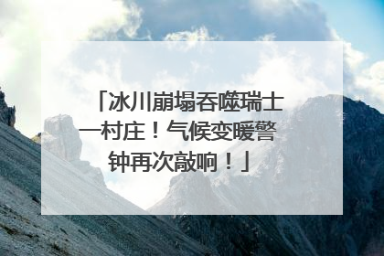 冰川崩塌吞噬瑞士一村庄！气候变暖警钟再次敲响！